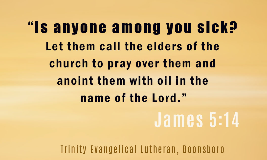 James 5:14  Is anyone among you sick? Let them call the elders of the church to pray over them and anoint them with oil in the name of the Lord.